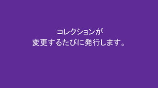 コレクションが
変更するたびに発行します。
 