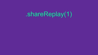 .shareReplay(1)
 
