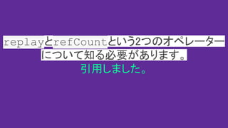 replayとrefCountという2つのオペレーター
について知る必要があります。
引用しました。
 