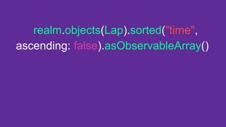realm.objects(Lap).sorted("time",
ascending: false).asObservableArray()
 