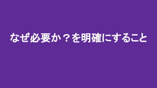 なぜ必要か？を明確にすること
 
