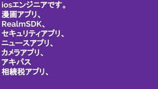 iosエンジニアです。
漫画アプリ、
RealmSDK、
セキュリティアプリ、
ニュースアプリ、
カメラアプリ、
アキパス
相続税アプリ、
 