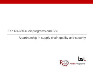 The Rx-360 audit programs and BSI
A partnership in supply chain quality and security
 