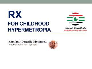 RX
FOR CHILDHOOD
HYPERMETROPIA
Zoelfigar Dafaalla Mohamed,
PhD, MSc, BSc Pediatric Optometry
 