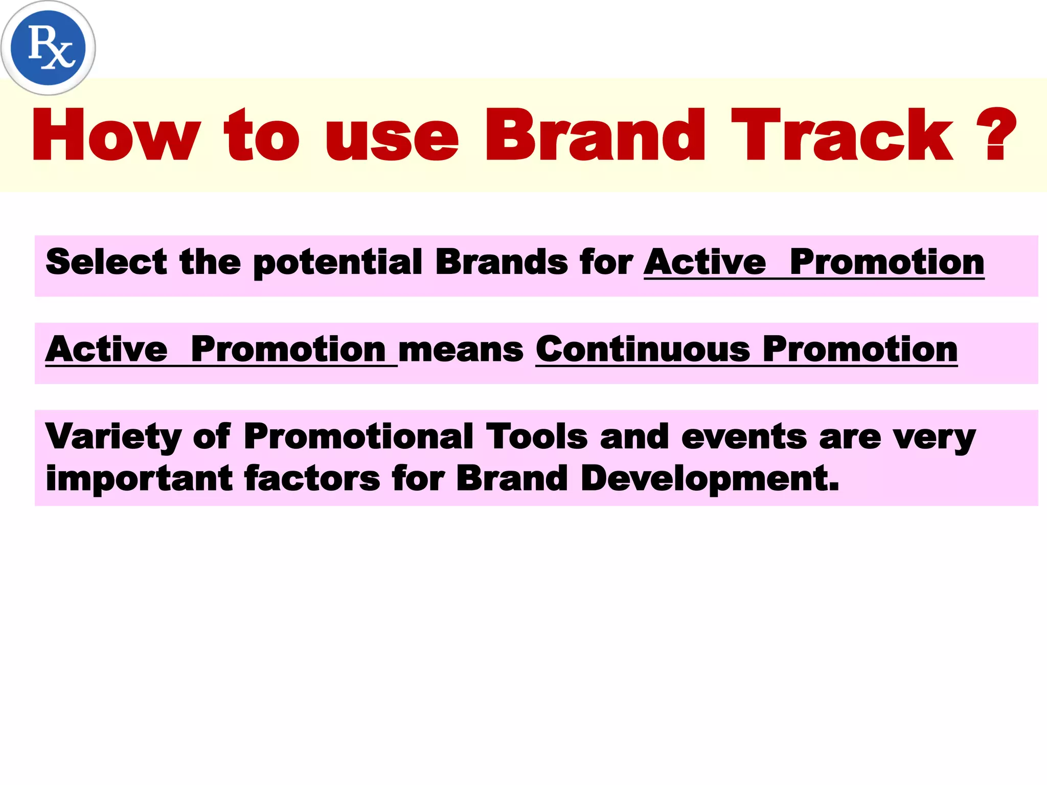 How to use Brand Track ?
Select the potential Brands for Active Promotion
Active Promotion means Continuous Promotion
Variety of Promotional Tools and events are very
important factors for Brand Development.
 
