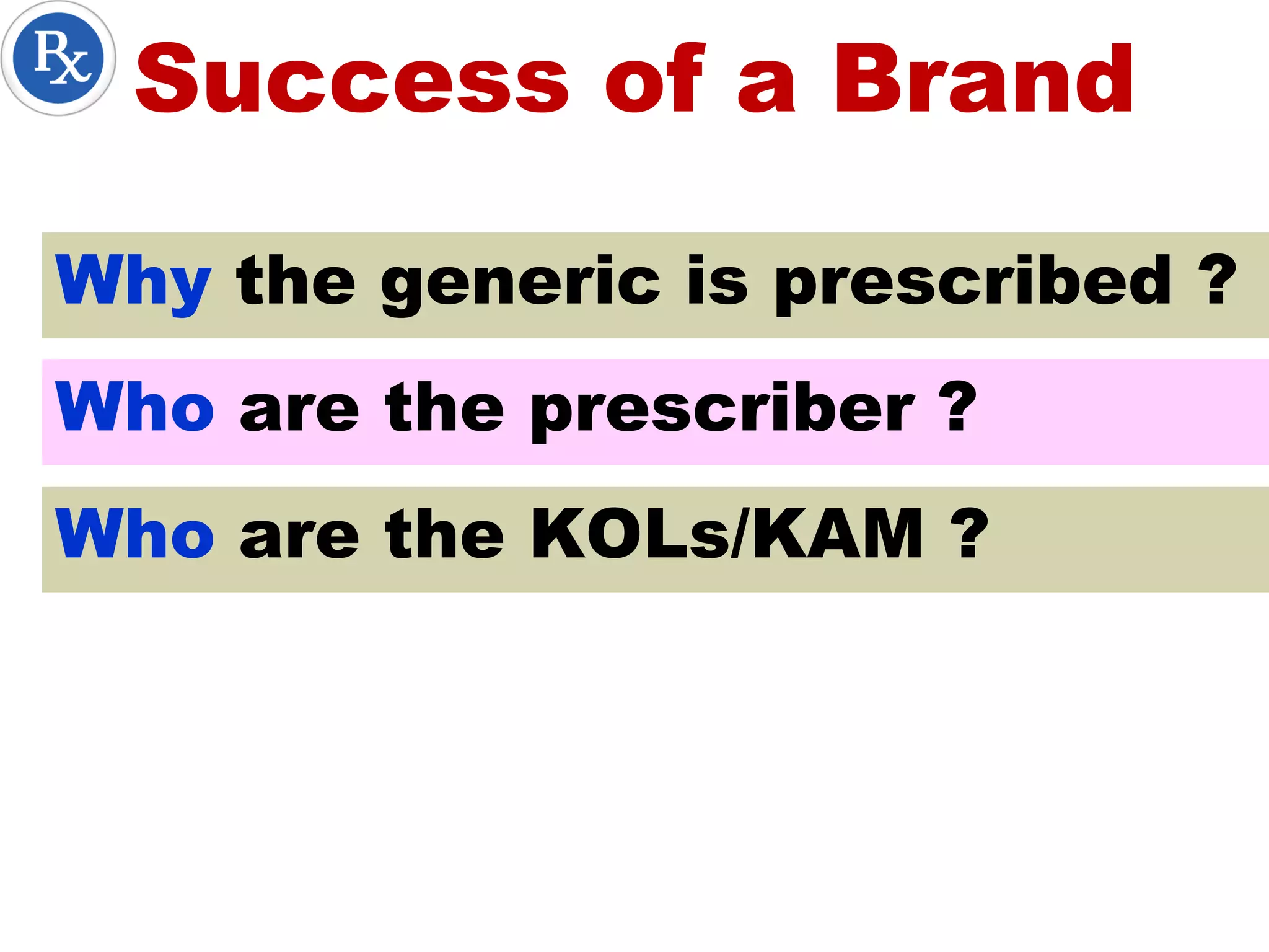 Success of a Brand
Why the generic is prescribed ?
Who are the prescriber ?
Who are the KOLs/KAM ?
 
