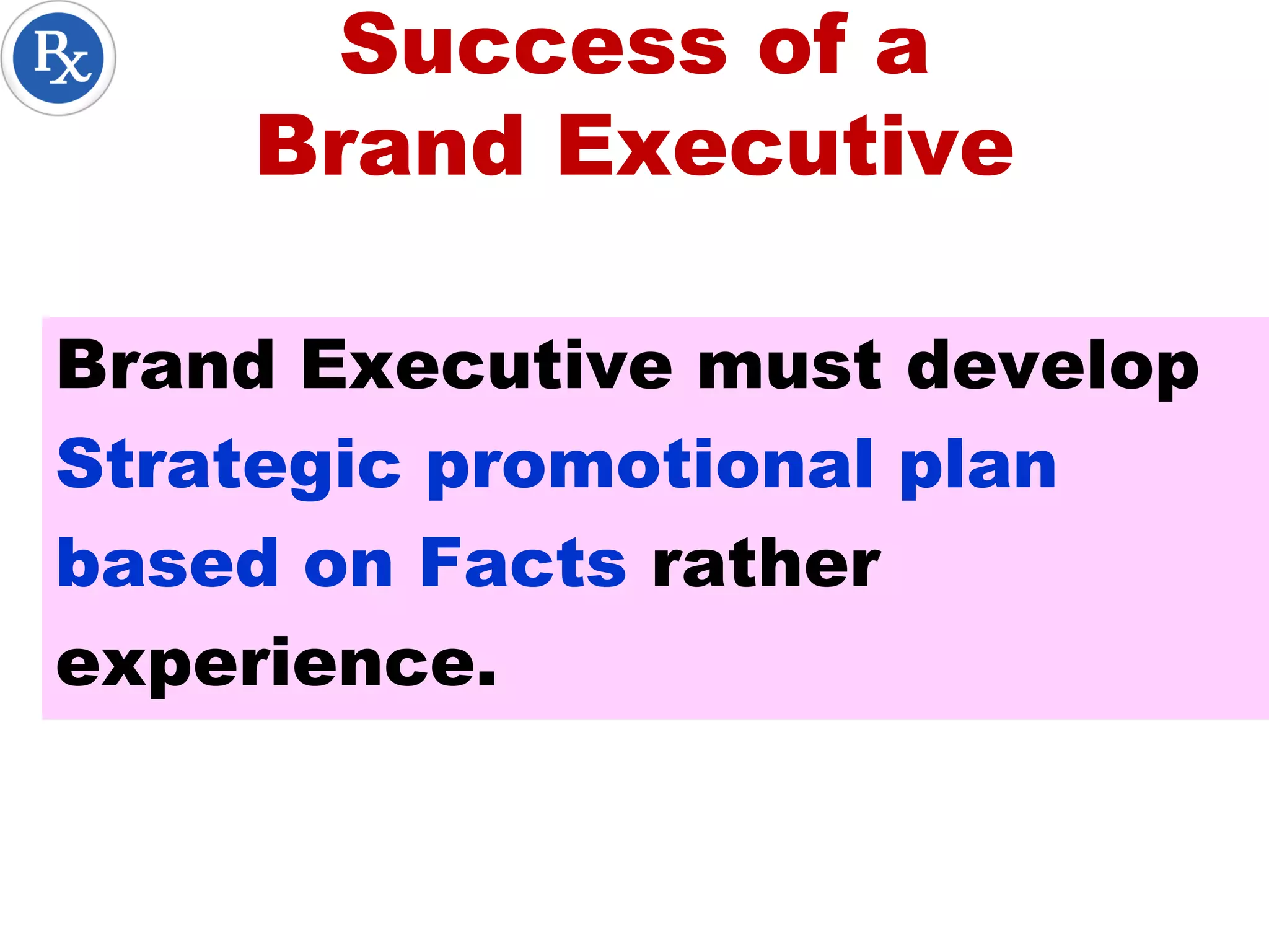 Success of a
Brand Executive
Brand Executive must develop
Strategic promotional plan
based on Facts rather
experience.
 