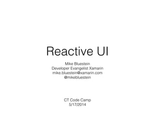 Reactive UI
Mike Bluestein
Developer Evangelist Xamarin
mike.bluestein@xamarin.com
@mikebluestein
!
!
!
!
CT Code Camp
5/17/2014
 