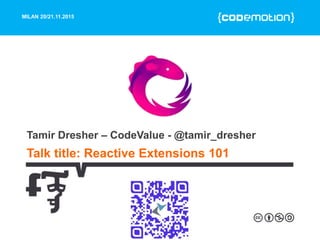 MILAN 20/21.11.2015
Talk title: Reactive Extensions 101
Tamir Dresher – CodeValue - @tamir_dresher
 