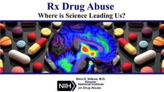 Rx Drug Abuse
Where is Science Leading Us?
Nora D. Volkow, M.D.
Director
 