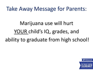 Take Away Message for Parents:
Marijuana use will hurt
YOUR child’s IQ, grades, and
ability to graduate from high school!
39
 