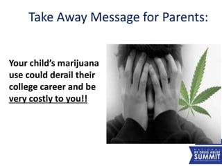Take Away Message for Parents:
Your child’s marijuana
use could derail their
college career and be
very costly to you!!
45
 