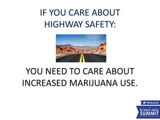IF YOU CARE ABOUT
HIGHWAY SAFETY:
YOU NEED TO CARE ABOUT
INCREASED MARIJUANA USE.
46
 