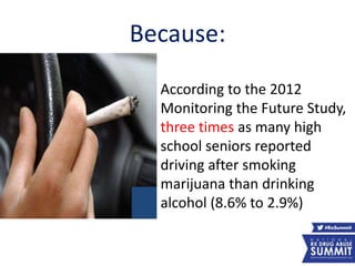 Because:
• According to the 2012
Monitoring the Future Study,
three times as many high
school seniors reported
driving after smoking
marijuana than drinking
alcohol (8.6% to 2.9%)
51
 
