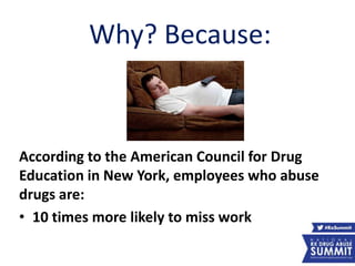 According to the American Council for Drug
Education in New York, employees who abuse
drugs are:
• 10 times more likely to miss work
Why? Because:
54
 