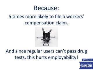 Because:
5 times more likely to file a workers’
compensation claim.
And since regular users can’t pass drug
tests, this hurts employability!
56
 
