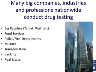 Many big companies, industries
and professions nationwide
conduct drug testing
• Big Retailers (Target, Walmart)
• Food Services
• Police/Fire Departments
• Military
• Transportation
• Banking
• Real Estate
57
 