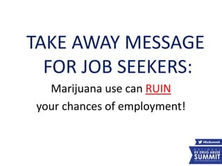 TAKE AWAY MESSAGE
FOR JOB SEEKERS:
Marijuana use can RUIN
your chances of employment!
59
 