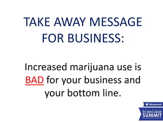 TAKE AWAY MESSAGE
FOR BUSINESS:
Increased marijuana use is
BAD for your business and
your bottom line.
60
 