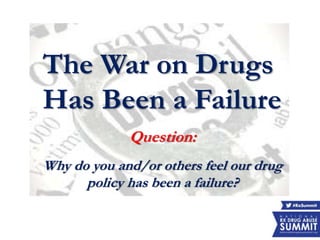 The War on Drugs
Has Been a Failure
Question:
Why do you and/or others feel our drug
policy has been a failure?
 