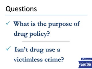 Questions
 What is the purpose of
drug policy?
 Isn’t drug use a
victimless crime?
 