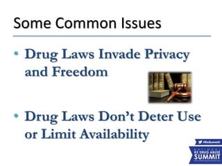 Some Common Issues
• Drug Laws Invade Privacy
and Freedom
• Drug Laws Don’t Deter Use
or Limit Availability
 