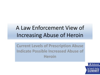 A Law Enforcement View of
Increasing Abuse of Heroin
Current Levels of Prescription Abuse
Indicate Possible Increased Abuse of
Heroin
 