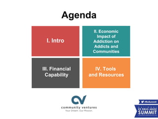 Agenda
I. Intro
II. Economic
Impact of
Addiction on
Addicts and
Communities
III. Financial
Capability
IV. Tools
and Resources
 