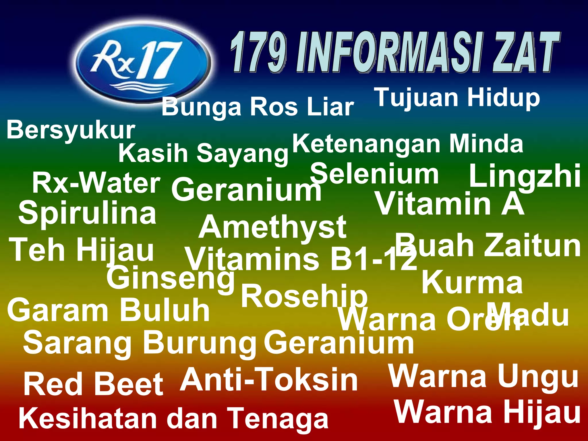 Rx-Water Lingzhi Teh Hijau Buah Zaitun Spirulina Ginseng Rosehip Garam Buluh Red Beet Bunga Ros Liar Selenium Vitamin A Geranium Vitamins B1-12 Warna Ungu Warna Hijau Warna Oren Geranium Anti-Toksin Madu Sarang Burung Amethyst Kesihatan dan Tenaga Ketenangan Minda Bersyukur Tujuan Hidup Kasih Sayang Kurma 179 INFORMASI ZAT 