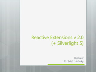 Reactive Extensions v 2.0
         (+ Silverlight 5)

                         @neuecc
                2012/3/31 #slintky
 