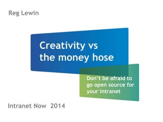 Creativity vs 
the money hose 
Don’t be afraid to 
go open source for 
your Intranet 
Reg Lewin 
Intranet Now 2014 
 