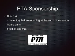 PTA Sponsorship 
• Robot kit 
- Inventory before returning at the end of the season 
• Spare parts 
• Field kit and mat 
 