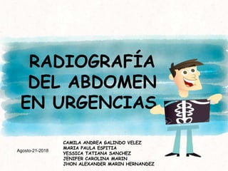 RADIOGRAFÍA
DEL ABDOMEN
EN URGENCIAS.
CAMILA ANDREA GALINDO VELEZ
MARIA PAULA ESPITIA
YESSICA TATIANA SANCHEZ
JENIFER CAROLINA MARIN
JHON ALEXANDER MARIN HERNANDEZ
Agosto-21-2018
 