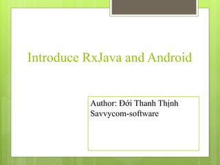 Introduce RxJava and Android
Author: Đới Thanh Thịnh
Savvycom-software
 
