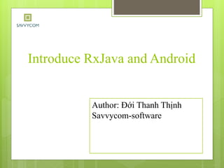Introduce RxJava and Android
Author: Đới Thanh Thịnh
Savvycom-software
 