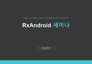 RxAndroid 세미나
Create by COWKITE
http://cowkite.com
비동기 및 이벤트 기반 프로그래밍을 위한 라이브러리
 