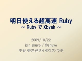 明日使える超高速 Ruby
  ～ Ruby で Xbyak ～

        2009/10/22
   id:n_shuyo / @shuyo
 中谷 秀洋＠サイボウズ・ラボ
 