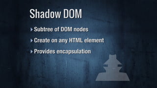 ‣Subtree of DOM nodes
‣Create on any HTML element
‣Provides encapsulation
Shadow DOM
 
