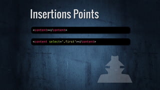 Insertions Points
<content></content>
<content select='.first'></content>
 