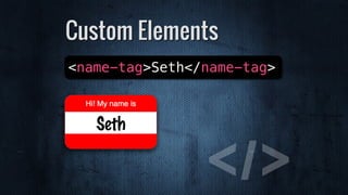 Custom Elements
<name-tag>Seth</name-tag>
 