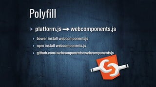 ‣ platform.js — webcomponents.js
‣ bower install webcomponentsjs
‣ npm install webcomponents.js
‣ github.com/webcomponents/webcomponentsjs
Polyfill
 