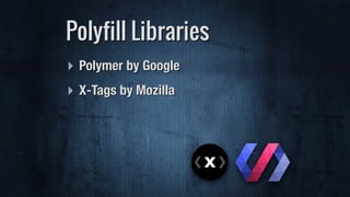 ‣ Polymer by Google
‣ X-Tags by Mozilla
Polyfill Libraries
 