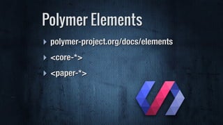 Polymer Elements
‣ polymer-project.org/docs/elements
‣ <core-*>
‣ <paper-*>
 