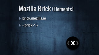 Mozilla Brick (Elements)
‣ brick.mozilla.io
‣ <brick-*>
 