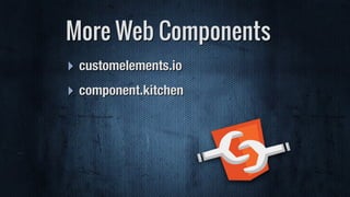 ‣ customelements.io
‣ component.kitchen
More Web Components
 