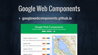 ‣ googlewebcomponents.github.io
Google Web Components
 