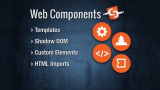 ‣Templates
‣Shadow DOM
‣Custom Elements
‣HTML Imports
Web Components
 