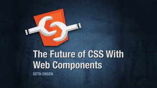 The Future of CSS With
Web Components
SETH ENGEN
 