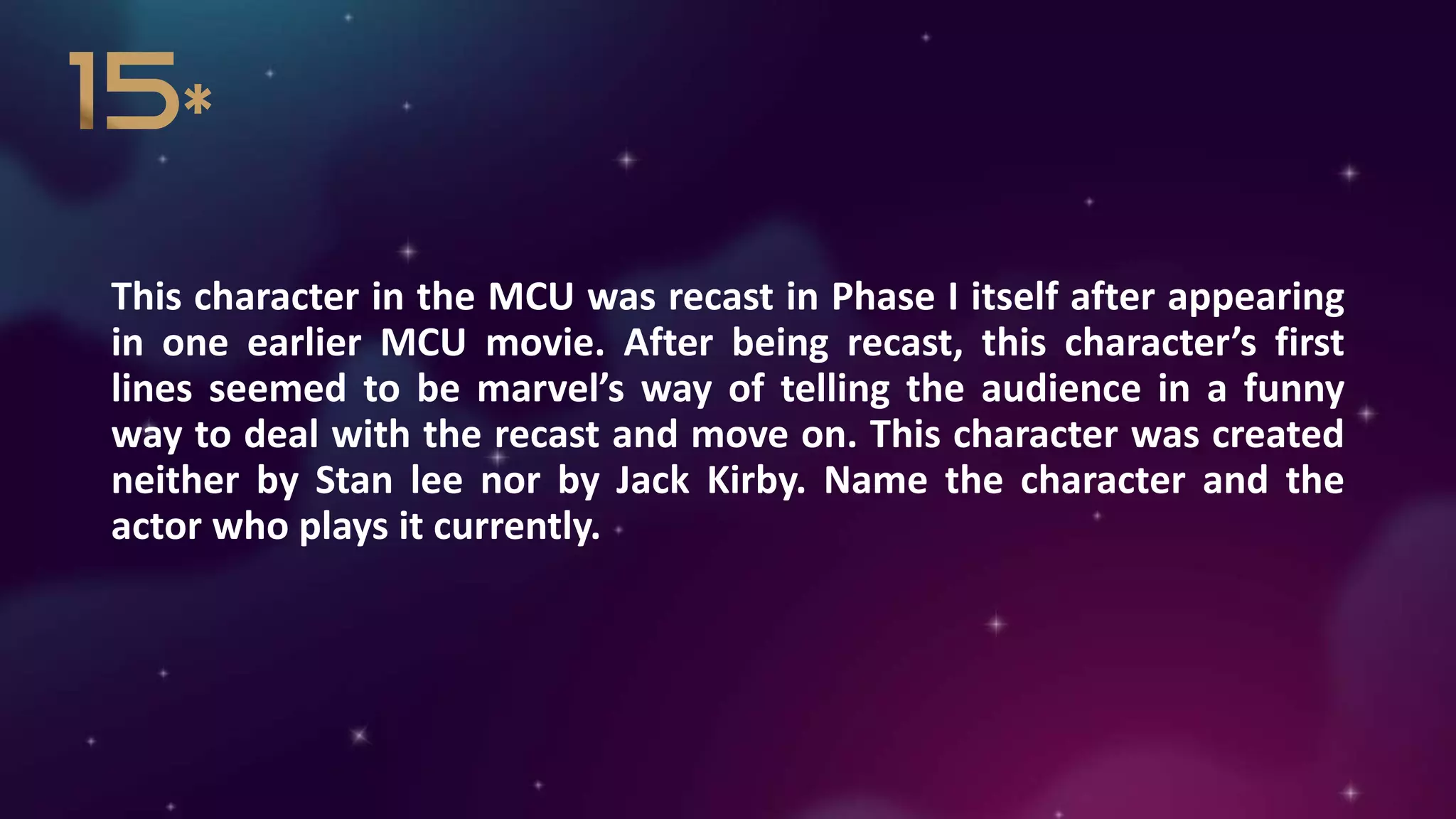 This character in the MCU was recast in Phase I itself after appearing
in one earlier MCU movie. After being recast, this character’s first
lines seemed to be marvel’s way of telling the audience in a funny
way to deal with the recast and move on. This character was created
neither by Stan lee nor by Jack Kirby. Name the character and the
actor who plays it currently.
 