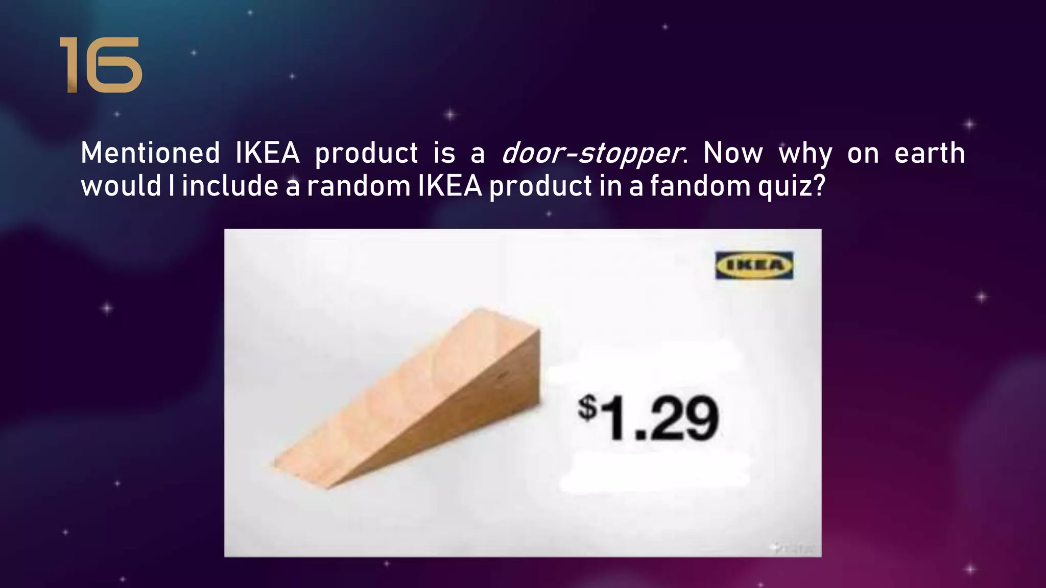 Mentioned IKEA product is a door-stopper. Now why on earth
would I include a random IKEA product in a fandom quiz?
 